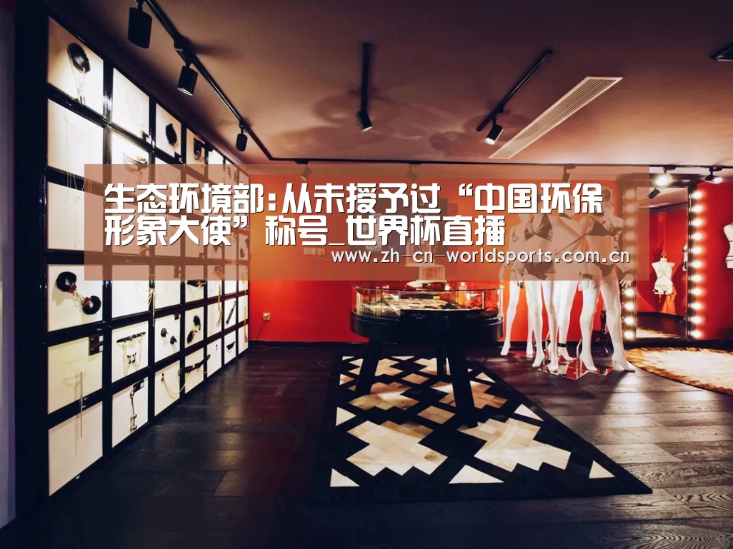 生态环境部:从未授予过“中国环保形象大使”称号_世界杯直播(图1) 实时比分