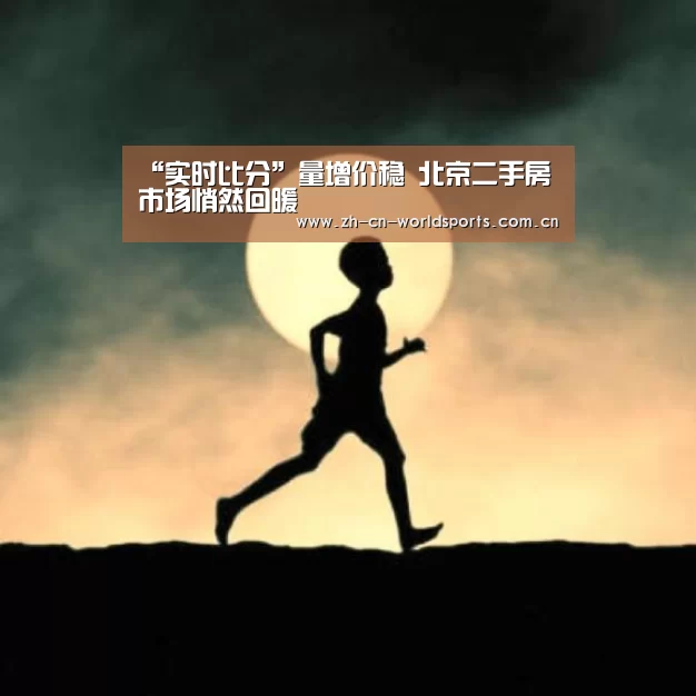 “实时比分”量增价稳 北京二手房市场悄然回暖(图4) 比赛集锦