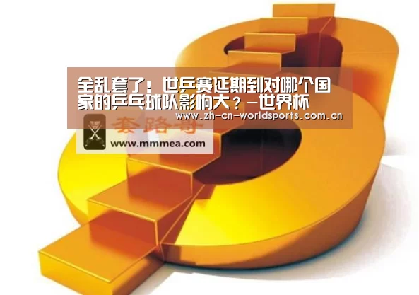 全乱套了!世乒赛延期到对哪个国家的乒乓球队影响大?-世界杯(图1) 比赛集锦