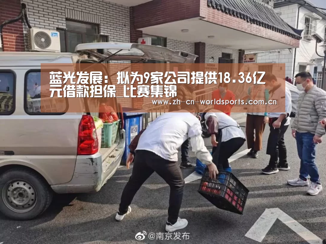 蓝光发展:拟为9家公司提供18.36亿元借款担保_比赛集锦(图1) 比赛集锦